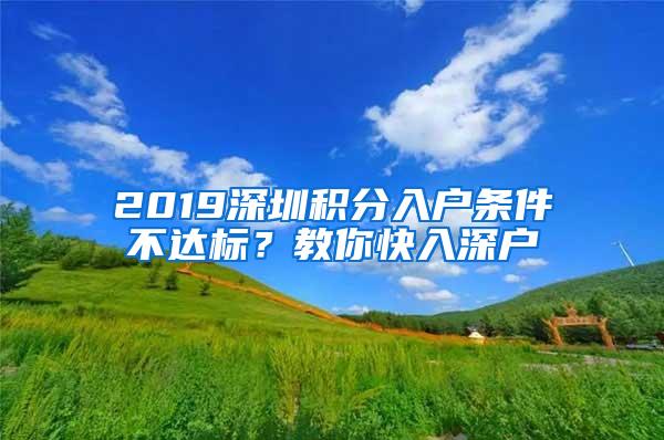 2019深圳积分入户条件不达标？教你快入深户