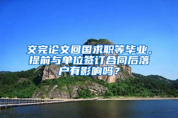 交完论文回国求职等毕业，提前与单位签订合同后落户有影响吗？