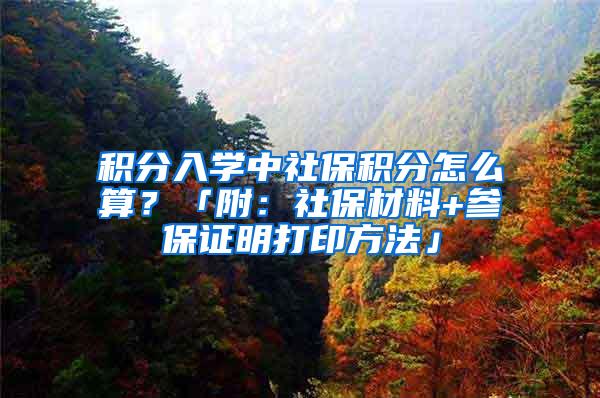 积分入学中社保积分怎么算？「附：社保材料+参保证明打印方法」