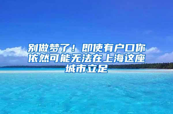 别做梦了！即使有户口你依然可能无法在上海这座城市立足