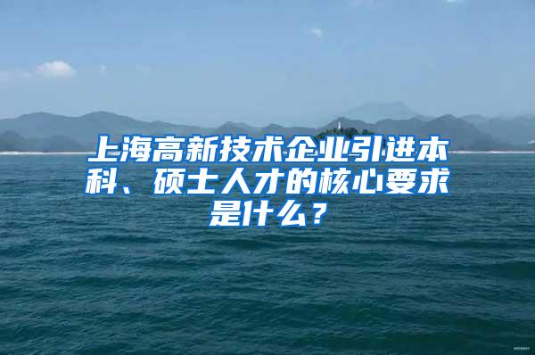 上海高新技术企业引进本科、硕士人才的核心要求是什么？