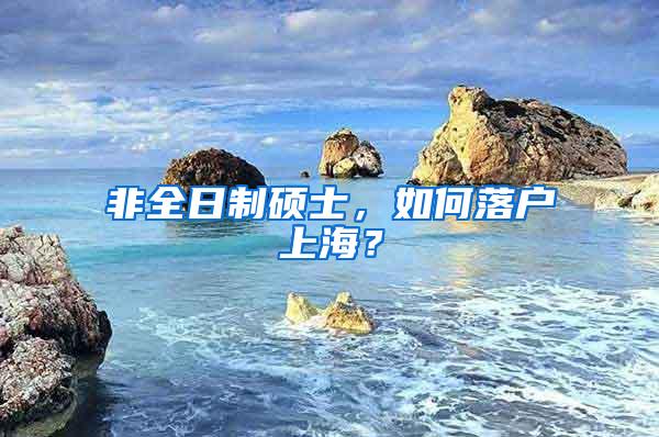 非全日制硕士，如何落户上海？