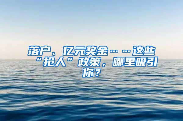 落户、亿元奖金……这些“抢人”政策，哪里吸引你？