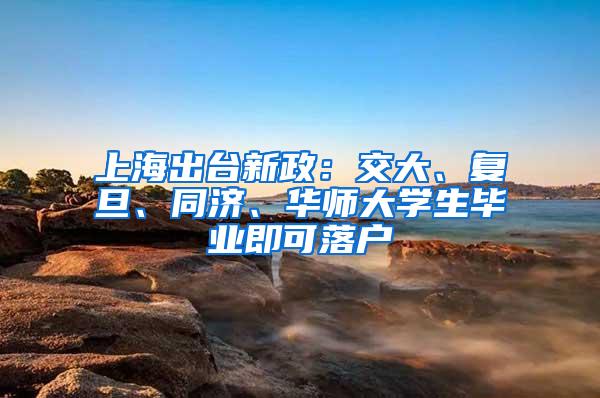 上海出台新政：交大、复旦、同济、华师大学生毕业即可落户