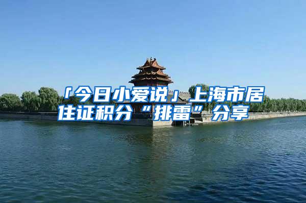 「今日小爱说」上海市居住证积分“排雷”分享