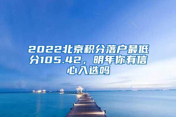 2022北京积分落户最低分105.42，明年你有信心入选吗