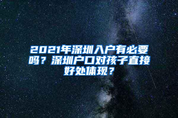 2021年深圳入户有必要吗？深圳户口对孩子直接好处体现？