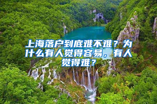 上海落户到底难不难？为什么有人觉得容易，有人觉得难？