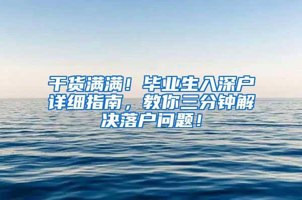 干货满满！毕业生入深户详细指南，教你三分钟解决落户问题！