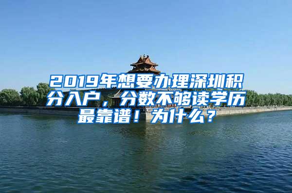 2019年想要办理深圳积分入户，分数不够读学历最靠谱！为什么？