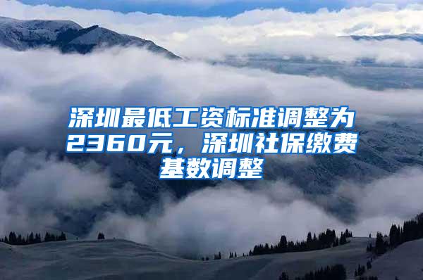 深圳最低工资标准调整为2360元，深圳社保缴费基数调整