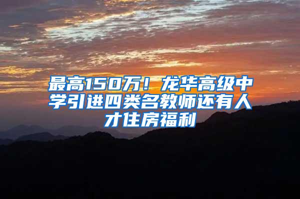 最高150万！龙华高级中学引进四类名教师还有人才住房福利