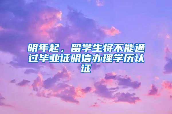 明年起，留学生将不能通过毕业证明信办理学历认证