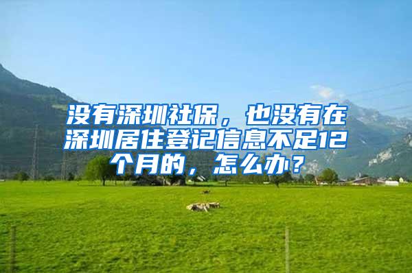 没有深圳社保，也没有在深圳居住登记信息不足12个月的，怎么办？