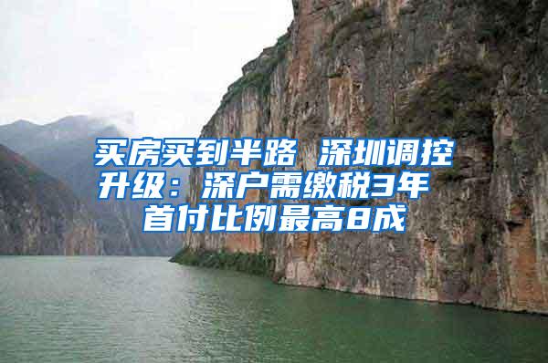 买房买到半路 深圳调控升级：深户需缴税3年 首付比例最高8成