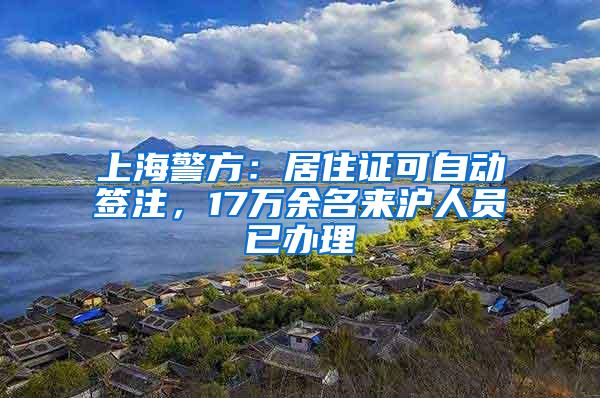 上海警方：居住证可自动签注，17万余名来沪人员已办理