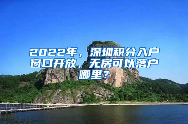 2022年，深圳积分入户窗口开放，无房可以落户哪里？