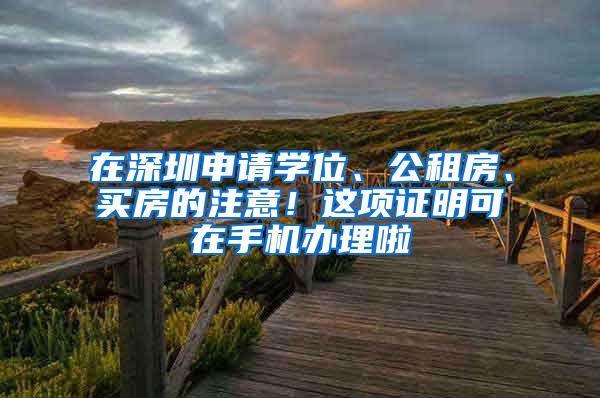 在深圳申请学位、公租房、买房的注意！这项证明可在手机办理啦