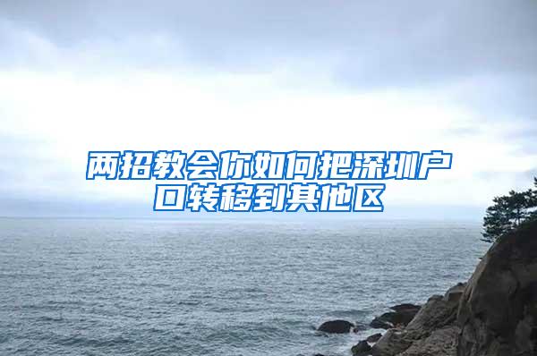 两招教会你如何把深圳户口转移到其他区