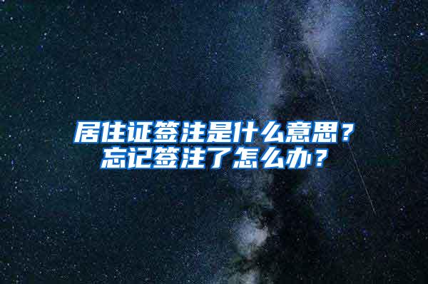 居住证签注是什么意思？忘记签注了怎么办？