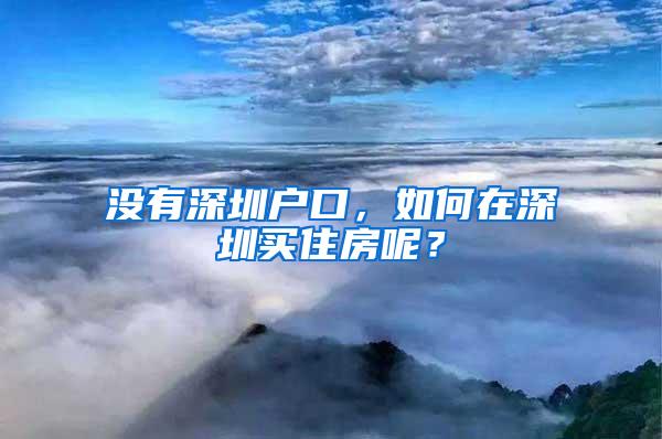 没有深圳户口，如何在深圳买住房呢？