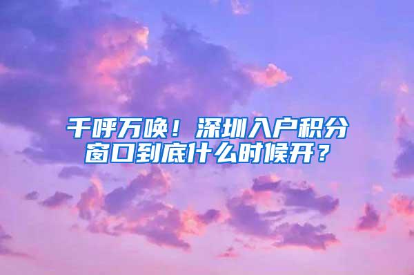 千呼万唤！深圳入户积分窗口到底什么时候开？