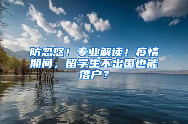 防忽悠！专业解读！疫情期间，留学生不出国也能落户？