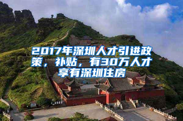 2017年深圳人才引进政策，补贴，有30万人才享有深圳住房