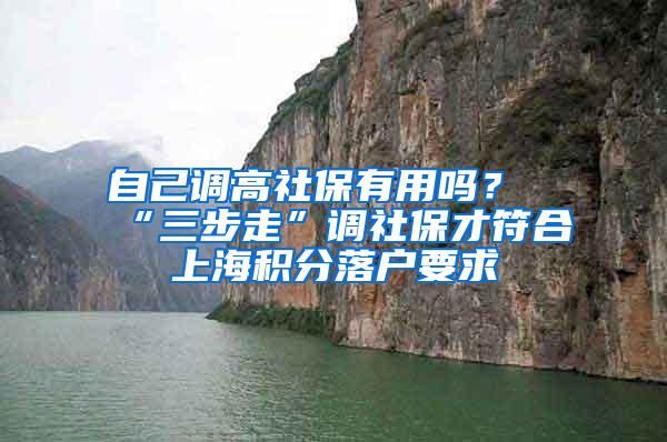 自己调高社保有用吗？“三步走”调社保才符合上海积分落户要求