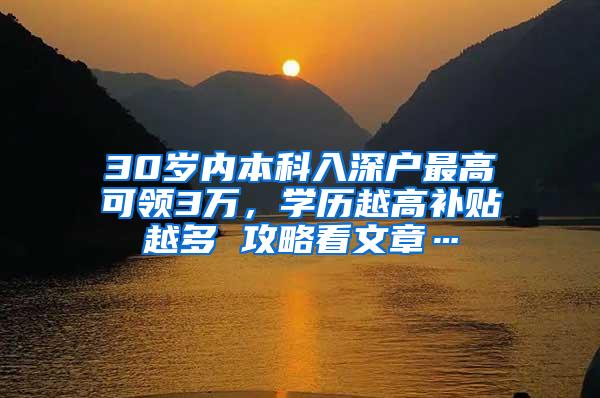 30岁内本科入深户最高可领3万，学历越高补贴越多 攻略看文章…