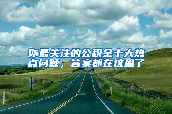 你最关注的公积金十大热点问题，答案都在这里了