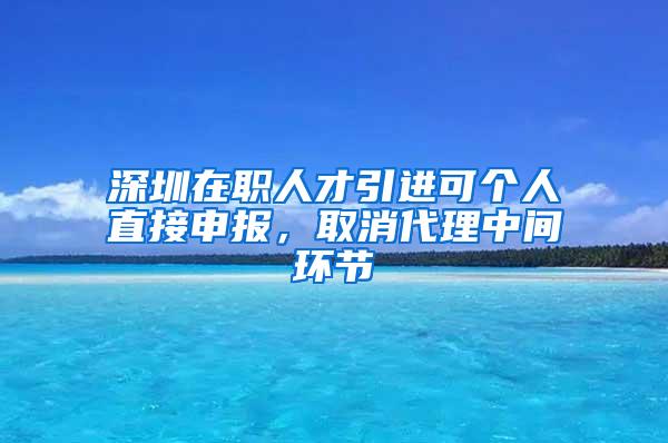 深圳在职人才引进可个人直接申报，取消代理中间环节