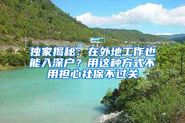 独家揭秘：在外地工作也能入深户？用这种方式不用担心社保不过关