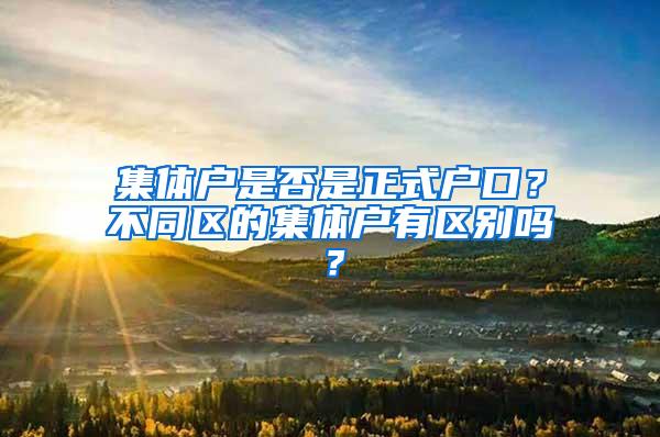 集体户是否是正式户口？不同区的集体户有区别吗？