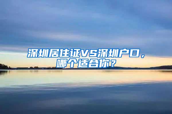 深圳居住证VS深圳户口，哪个适合你？