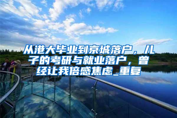 从港大毕业到京城落户，儿子的考研与就业落户，曾经让我倍感焦虑_重复