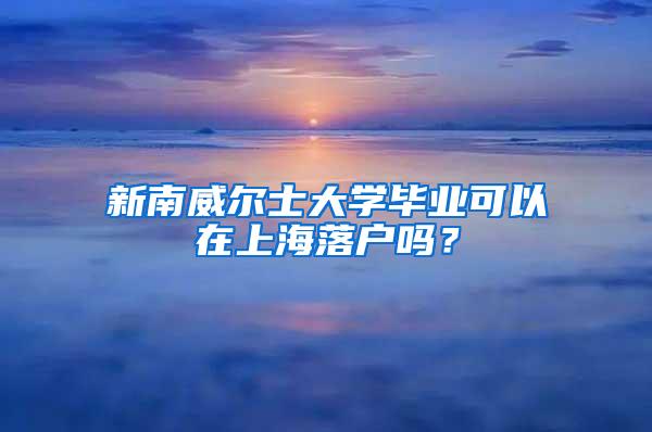 新南威尔士大学毕业可以在上海落户吗？