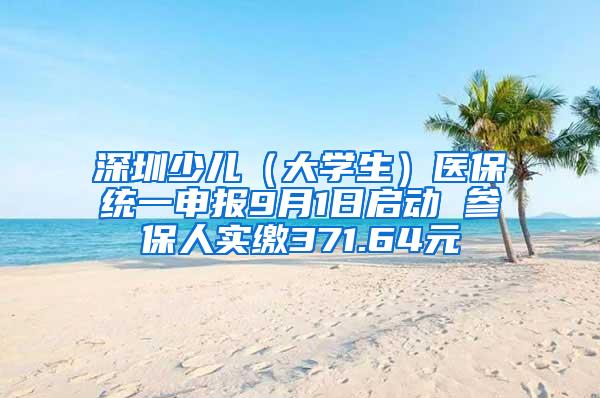 深圳少儿（大学生）医保统一申报9月1日启动 参保人实缴371.64元