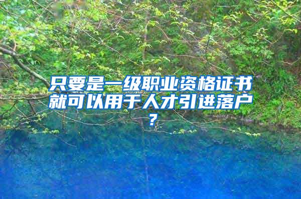 只要是一级职业资格证书就可以用于人才引进落户？