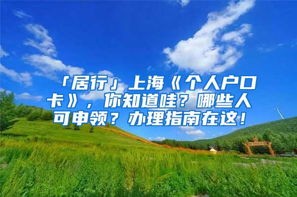 「居行」上海《个人户口卡》，你知道哇？哪些人可申领？办理指南在这！