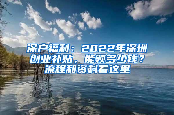 深户福利：2022年深圳创业补贴，能领多少钱？流程和资料看这里