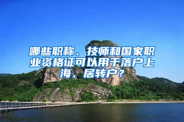 哪些职称、技师和国家职业资格证可以用于落户上海、居转户？