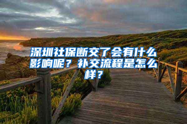 深圳社保断交了会有什么影响呢？补交流程是怎么样？