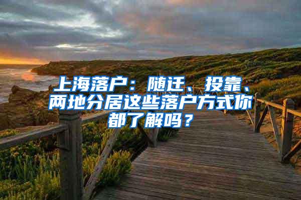 上海落户：随迁、投靠、两地分居这些落户方式你都了解吗？