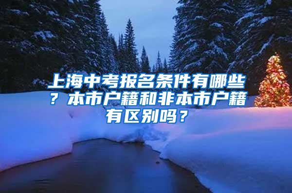 上海中考报名条件有哪些？本市户籍和非本市户籍有区别吗？