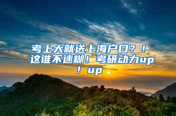 考上大就送上海户口？！这谁不迷糊！考研动力up！up