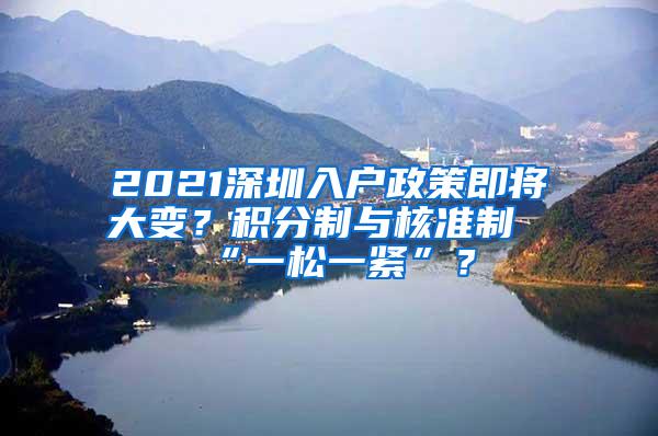 2021深圳入户政策即将大变？积分制与核准制“一松一紧”？