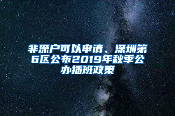 非深户可以申请、深圳第6区公布2019年秋季公办插班政策