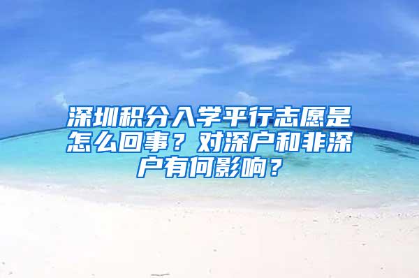 深圳积分入学平行志愿是怎么回事？对深户和非深户有何影响？