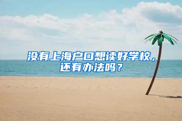 没有上海户口想读好学校，还有办法吗？